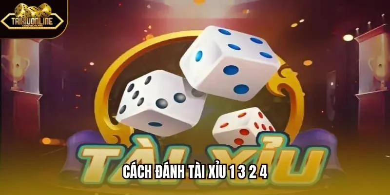 Cách Đánh Tài Xỉu 1 3 2 4