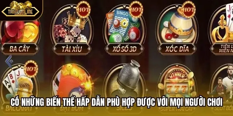 Có những biến thể hấp dẫn phù hợp được với mọi người chơi