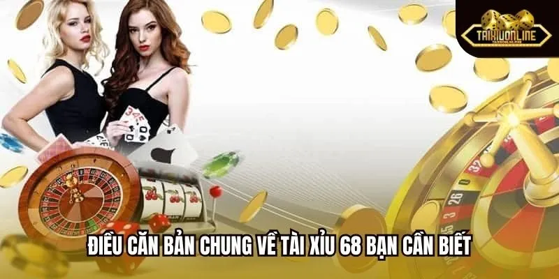Điều căn bản chung về tài xỉu 68 bạn cần biết