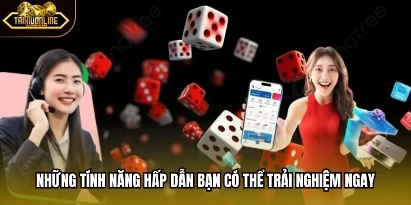 Những tính năng hấp dẫn bạn có thể trải nghiệm ngay