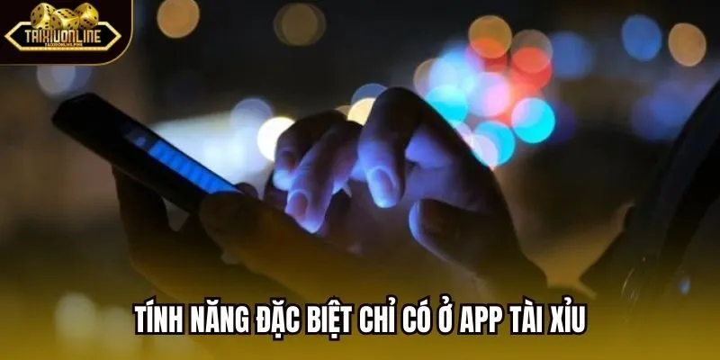Tính năng đặc biệt chỉ có ở app Tài Xỉu