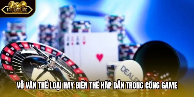 Vô vàn thể loại hay biến thể hấp dẫn trong cổng game